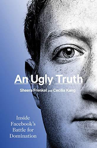 Sheera Frenkel, Cecilia Kang: An Ugly Truth: Inside Facebook's Battle for Domination