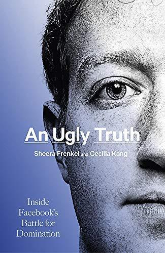 Sheera Frenkel, Cecilia Kang: An Ugly Truth : Inside Facebook's Battle for Domination