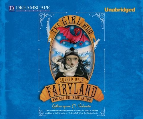 Catherynne M Valente: The Girl Who Soared Over Fairyland and Cut the Moon in Two (AudiobookFormat, Dreamscape Media)