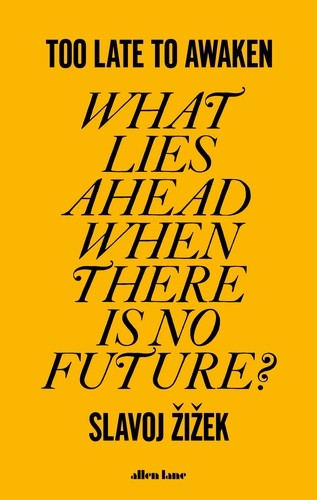 Slavoj Zizek: Too Late to Awaken: What Lies Ahead When There is No Future? (2023, Penguin Books Limited (UK))
