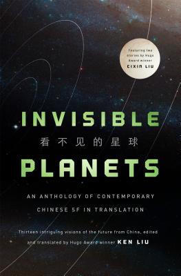 Ken Liu, Hao Jingfang, Chen Qiufan, Xia Jia, Ma Boyong, Tang Fei, Cixin Liu, Cheng Jingbo: Invisible Planets (Hardcover, 2016, Tor Books)