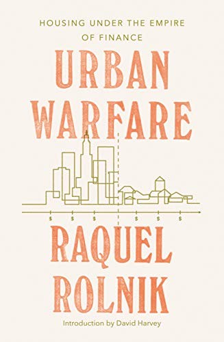 Raquel Rolnik: Urban Warfare: Housing under the Empire of Finance (2019, Verso)